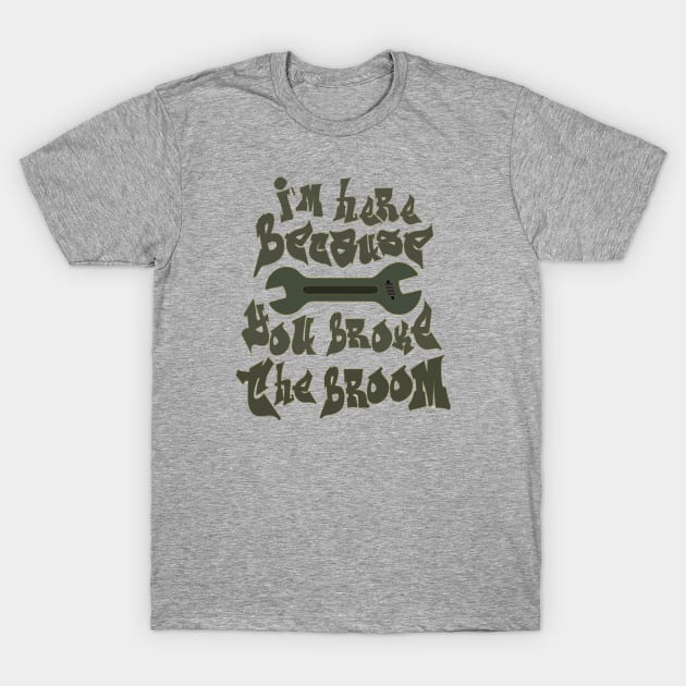 I`m here brcause you broke the broom T-Shirt by FlyingWhale369